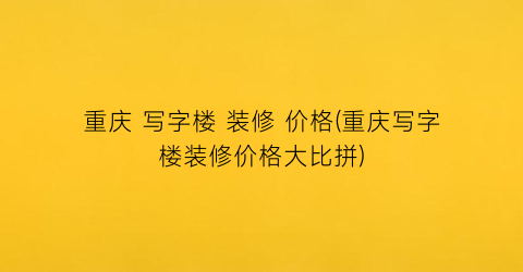 重庆 写字楼 装修 价格(重庆写字楼装修价格大比拼)